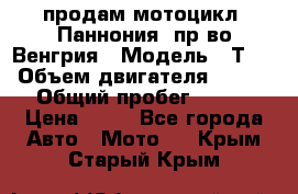 продам мотоцикл “Паннония“ пр-во Венгрия › Модель ­ Т-5 › Объем двигателя ­ 250 › Общий пробег ­ 100 › Цена ­ 30 - Все города Авто » Мото   . Крым,Старый Крым